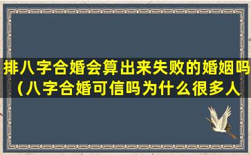 排八字合婚会算出来失败的婚姻吗（八字合婚可信吗为什么很多人 🐝 都说准）